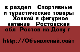  в раздел : Спортивные и туристические товары » Хоккей и фигурное катание . Ростовская обл.,Ростов-на-Дону г.